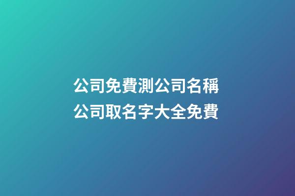 公司免費測公司名稱 公司取名字大全免費-第1張-公司起名-玄機派